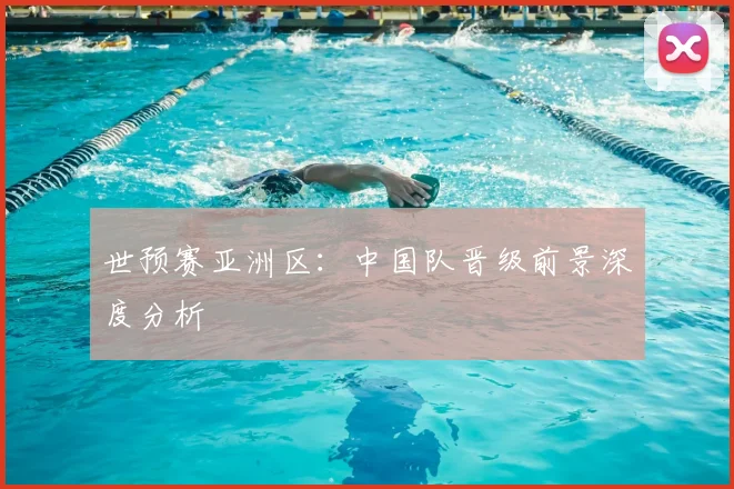 世预赛亚洲区:中国队晋级前景深度分析