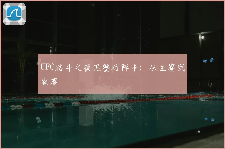 UFC格斗之夜完整对阵卡:从主赛到副赛
