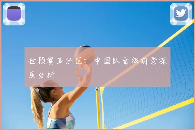 世预赛亚洲区:中国队晋级前景深度分析