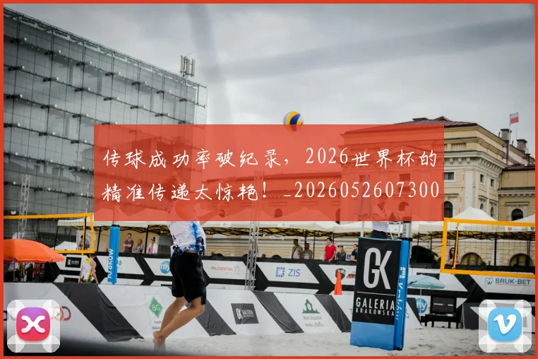 传球成功率破纪录,2026世界杯的精准传递太惊艳!_20260526073002