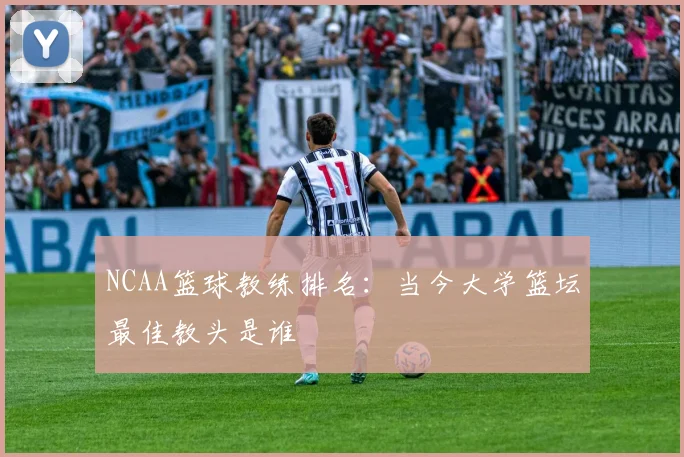 NCAA篮球教练排名:当今大学篮坛最佳教头是谁