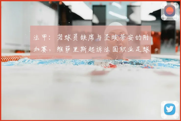 法甲:若球员缺席与圣埃蒂安的附加赛,维萨里斯起诉法国职业足球联盟