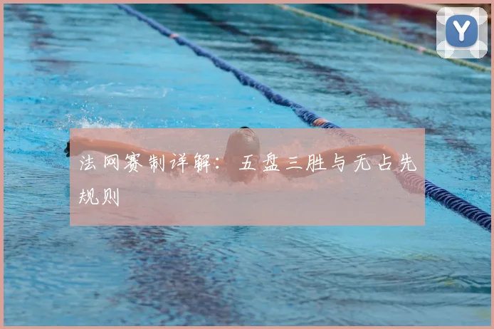 法网赛制详解：五盘三胜与无占先规则