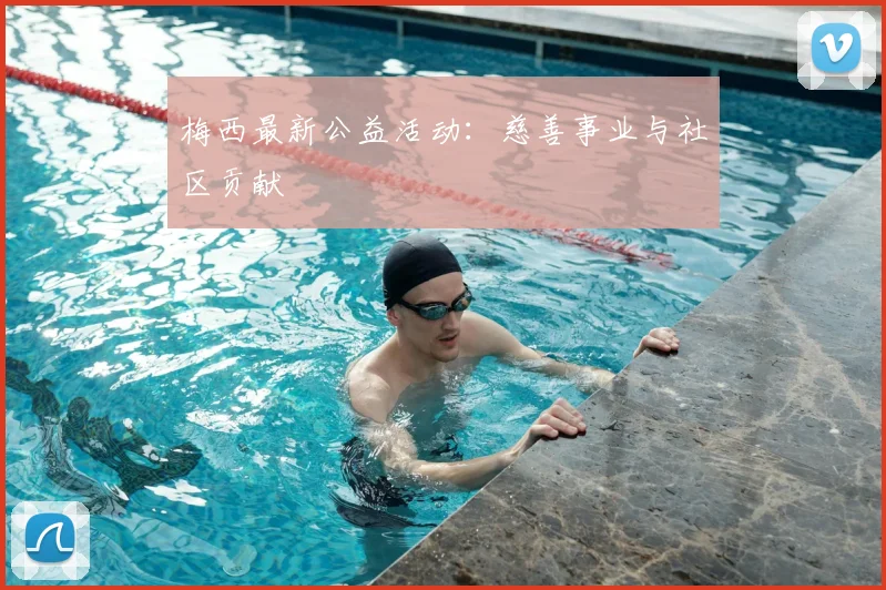 梅西最新公益活动:慈善事业与社区贡献
