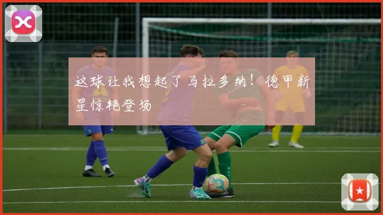 这球让我想起了马拉多纳!德甲新星惊艳登场