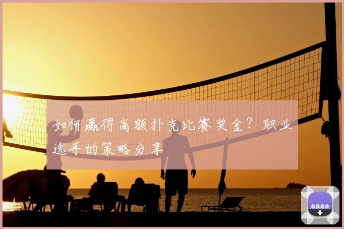 如何赢得高额扑克比赛奖金?职业选手的策略分享