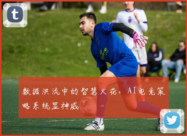 数据洪流中的智慧火花,AI电竞策略系统显神威