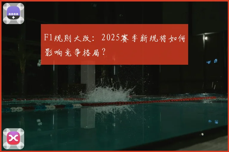 F1规则大改:2025赛季新规将如何影响竞争格局?