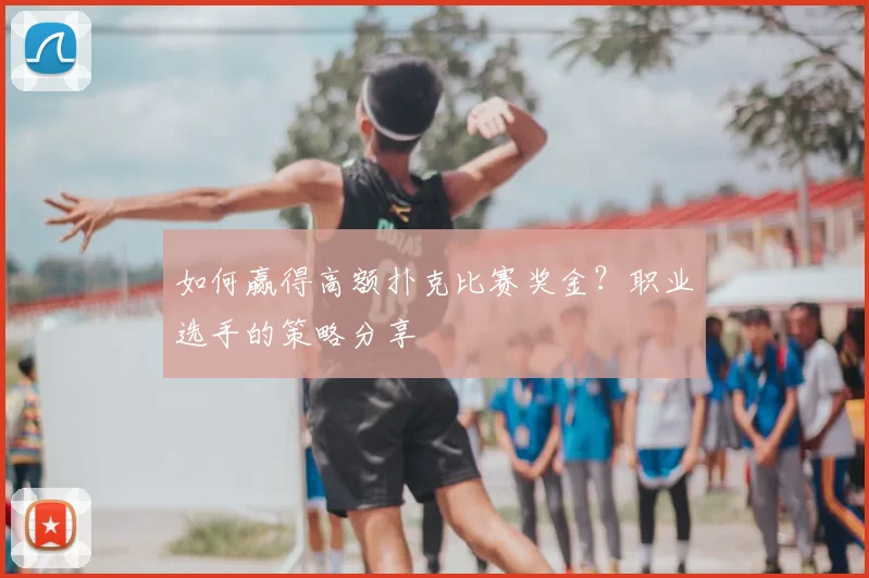 如何赢得高额扑克比赛奖金?职业选手的策略分享