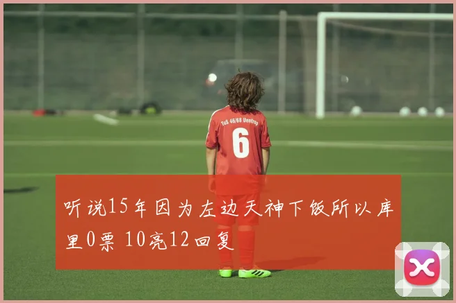 听说15年因为左边天神下饭所以库里0票 10亮12回复