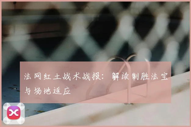 法网红土战术战报:解读制胜法宝与场地适应