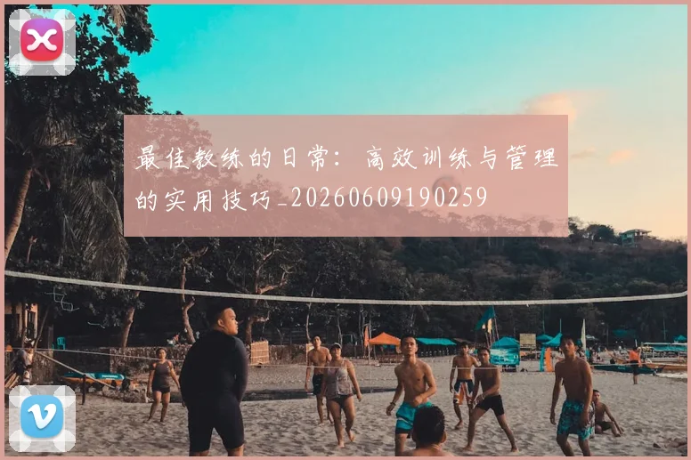 最佳教练的日常:高效训练与管理的实用技巧_20260609190259