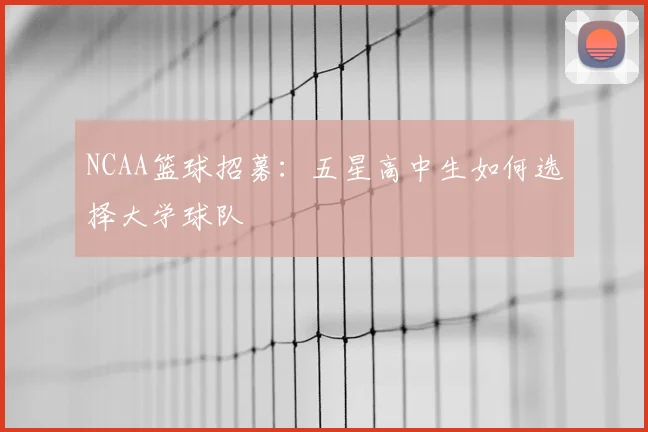 NCAA篮球招募:五星高中生如何选择大学球队