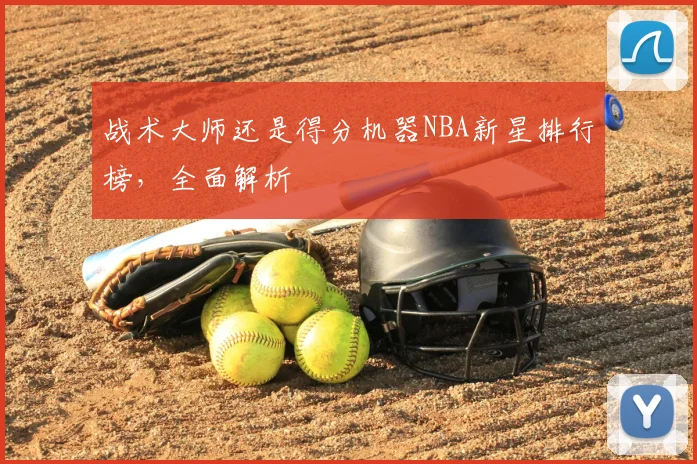 战术大师还是得分机器NBA新星排行榜,全面解析