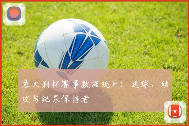 意大利杯赛事数据统计:进球、助攻与纪录保持者