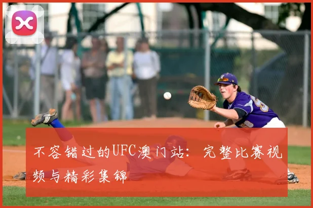 不容错过的UFC澳门站:完整比赛视频与精彩集锦