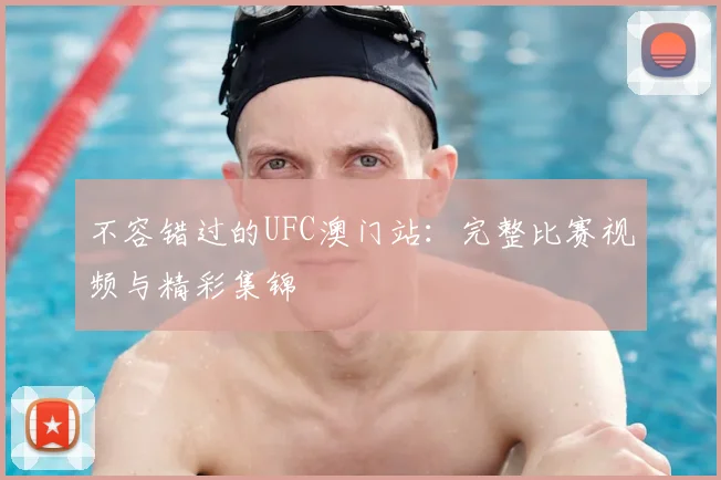 不容错过的UFC澳门站:完整比赛视频与精彩集锦