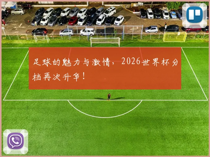 足球的魅力与激情,2026世界杯分档再次升华!