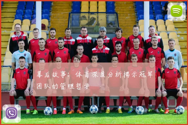 幕后故事:体育深度分析揭示冠军团队的管理哲学